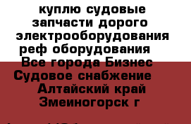 куплю судовые запчасти дорого.!электрооборудования!реф оборудования! - Все города Бизнес » Судовое снабжение   . Алтайский край,Змеиногорск г.